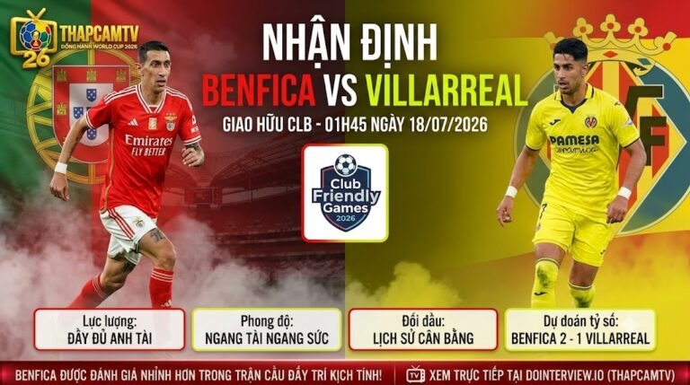 Nhan dinh tran dau giao huu giua Benfica vs Villarreal luc 01h45 ngay 18/07/2026 tren nen tang ThapcamTV