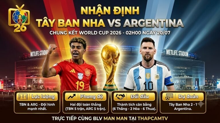 Nhận định tổng quan trận chung kết World Cup 2026 giữa Tây Ban Nha vs Argentina cùng BLV Man Man trên ThapcamTV.